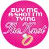 Buy me a Shot I'm Tying the Knot  - 3" Button