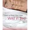 How to Drive Your Man Wild in Bed